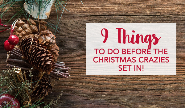 9 Things to do Before the Christmas Crazies set in!