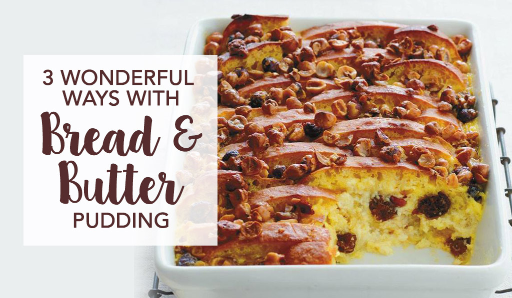 3 Wonderful Ways with Bread and Butter Pudding